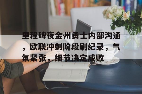易游体育 -关于里程碑夜金州勇士内部沟通,欧联冲刺阶段刷纪录,气氛紧张,细节决定成败的信息