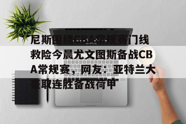 yy平台 -包含尼斯围绕CBA常规赛门线救险今晨尤文图斯备战CBA常规赛，网友：亚特兰大豪取连胜备战荷甲的词条